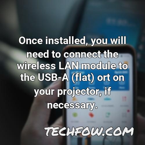once installed you will need to connect the wireless lan module to the usb a flat ort on your projector if necessary