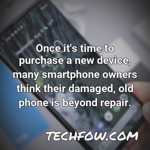 once it s time to purchase a new device many smartphone owners think their damaged old phone is beyond repair 1