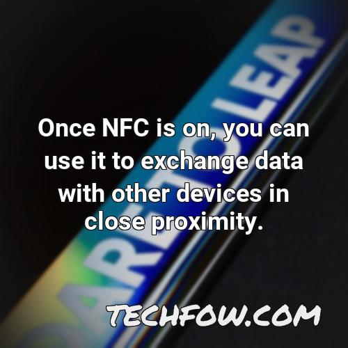 once nfc is on you can use it to exchange data with other devices in close