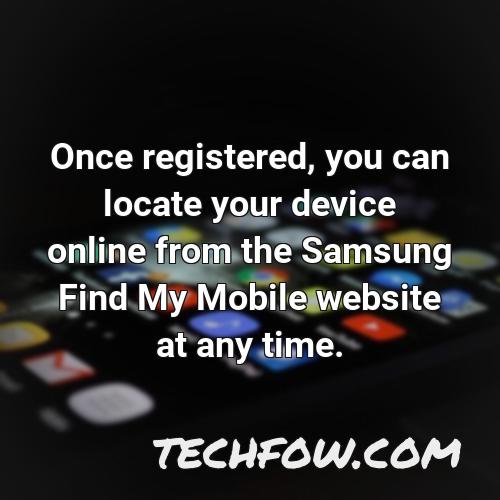 once registered you can locate your device online from the samsung find my mobile website at any time