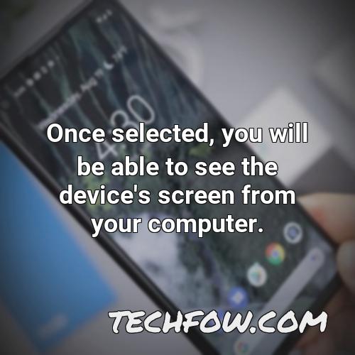 once selected you will be able to see the device s screen from your computer