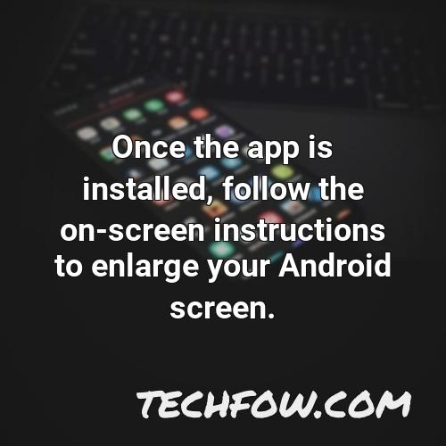 once the app is installed follow the on screen instructions to enlarge your android screen