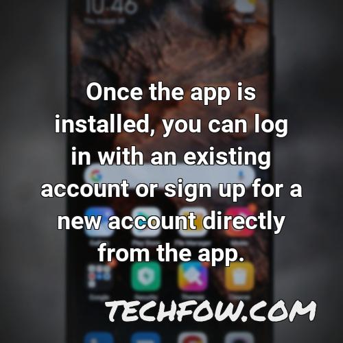 once the app is installed you can log in with an existing account or sign up for a new account directly from the app
