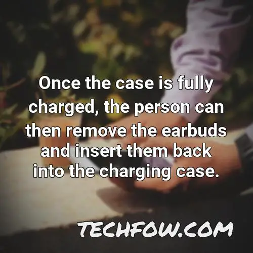 once the case is fully charged the person can then remove the earbuds and insert them back into the charging case