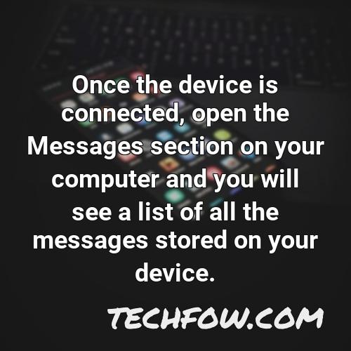 once the device is connected open the messages section on your computer and you will see a list of all the messages stored on your device