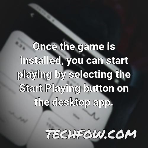 once the game is installed you can start playing by selecting the start playing button on the desktop app