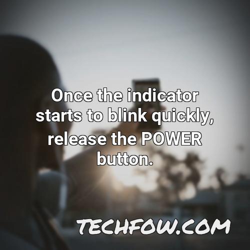 once the indicator starts to blink quickly release the power button