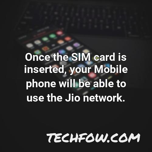 once the sim card is inserted your mobile phone will be able to use the jio network