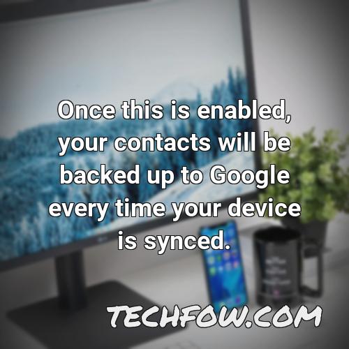 once this is enabled your contacts will be backed up to google every time your device is synced