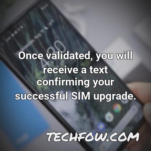 once validated you will receive a text confirming your successful sim upgrade