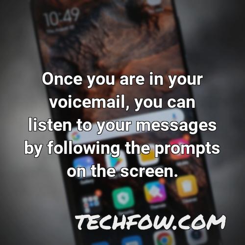 once you are in your voicemail you can listen to your messages by following the prompts on the screen