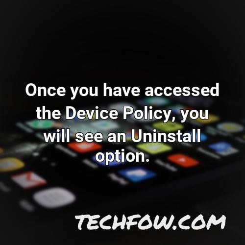 once you have accessed the device policy you will see an uninstall option