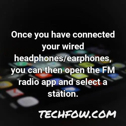once you have connected your wired headphones earphones you can then open the fm radio app and select a station