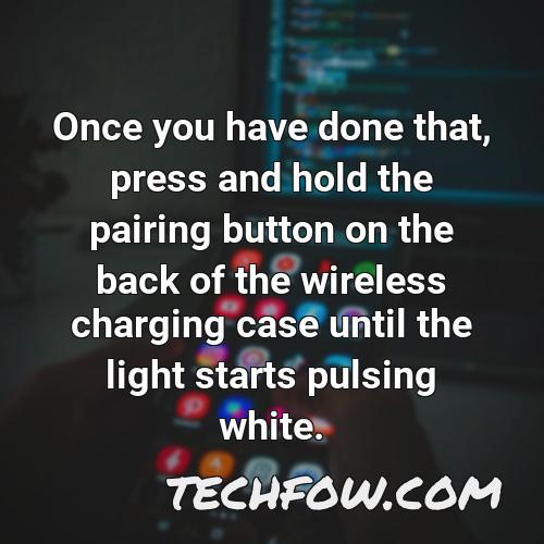once you have done that press and hold the pairing button on the back of the wireless charging case until the light starts pulsing white