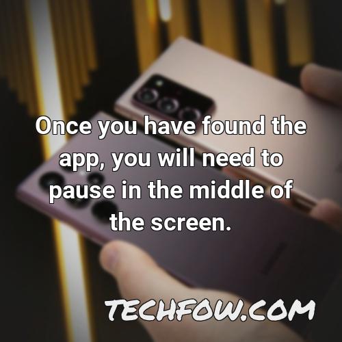 once you have found the app you will need to pause in the middle of the screen