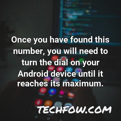 once you have found this number you will need to turn the dial on your android device until it reaches its