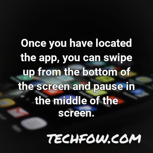 once you have located the app you can swipe up from the bottom of the screen and pause in the middle of the screen