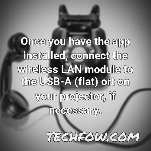 once you have the app installed connect the wireless lan module to the usb a flat ort on your projector if necessary