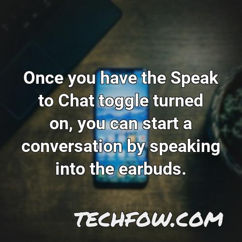 once you have the speak to chat toggle turned on you can start a conversation by speaking into the earbuds