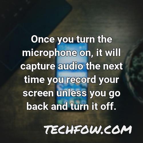 once you turn the microphone on it will capture audio the next time you record your screen unless you go back and turn it off