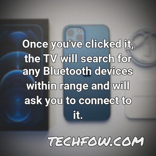 once you ve clicked it the tv will search for any bluetooth devices within range and will ask you to connect to it