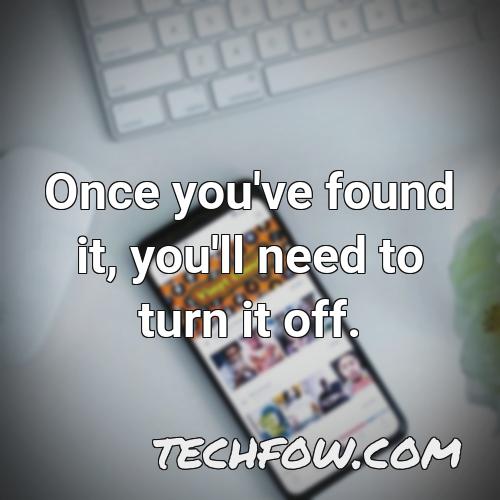 once you ve found it you ll need to turn it off