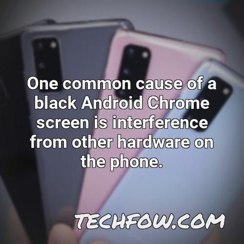 one common cause of a black android chrome screen is interference from other hardware on the phone