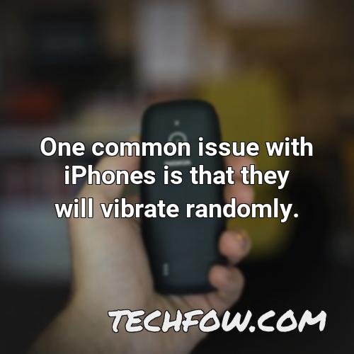 one common issue with iphones is that they will vibrate randomly