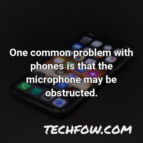 one common problem with phones is that the microphone may be obstructed