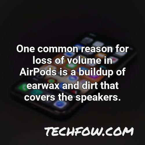 one common reason for loss of volume in airpods is a buildup of earwax and dirt that covers the speakers