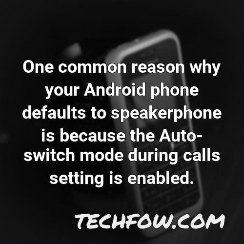 one common reason why your android phone defaults to speakerphone is because the auto switch mode during calls setting is enabled
