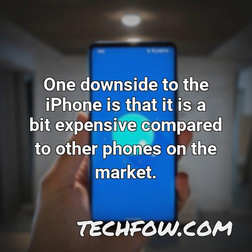 one downside to the iphone is that it is a bit expensive compared to other phones on the market