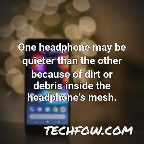 one headphone may be quieter than the other because of dirt or debris inside the headphone s mesh