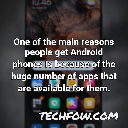 one of the main reasons people get android phones is because of the huge number of apps that are available for them