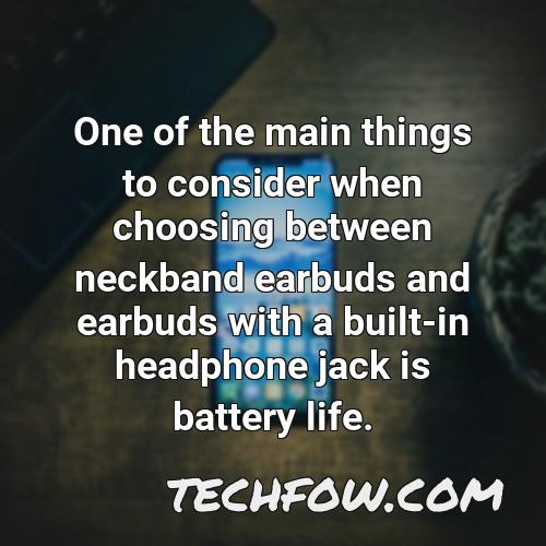 one of the main things to consider when choosing between neckband earbuds and earbuds with a built in headphone jack is battery life