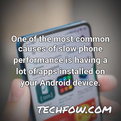 one of the most common causes of slow phone performance is having a lot of apps installed on your android device
