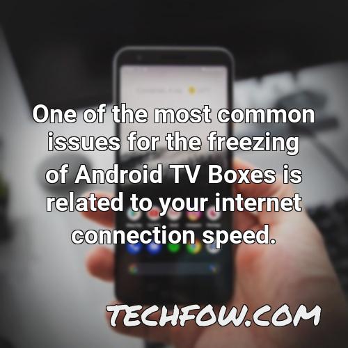 one of the most common issues for the freezing of android tv boxes is related to your internet connection speed