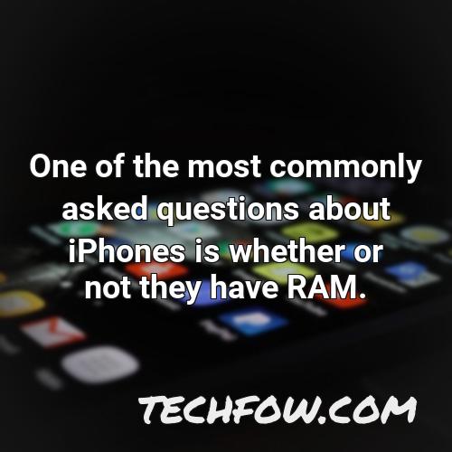 one of the most commonly asked questions about iphones is whether or not they have ram