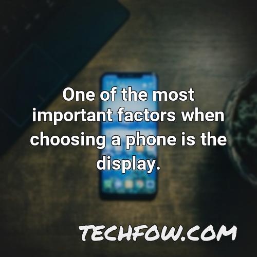 one of the most important factors when choosing a phone is the display