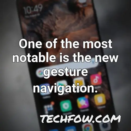 one of the most notable is the new gesture navigation