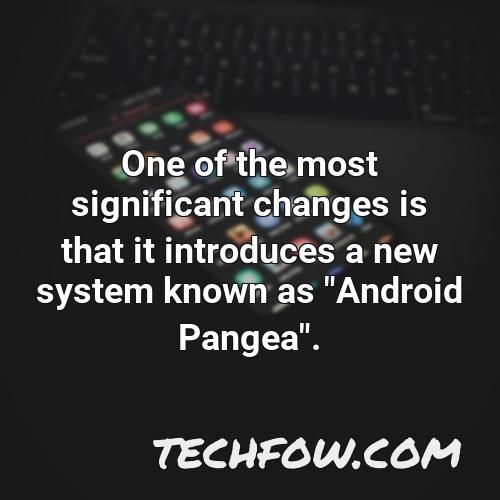 one of the most significant changes is that it introduces a new system known as android pangea