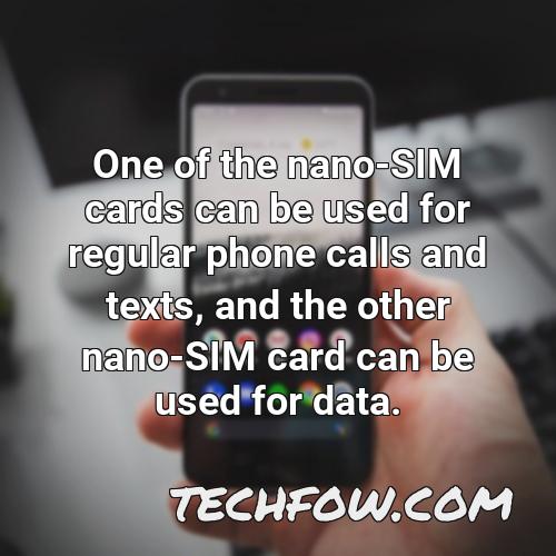 one of the nano sim cards can be used for regular phone calls and texts and the other nano sim card can be used for data