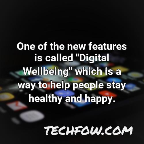 one of the new features is called digital wellbeing which is a way to help people stay healthy and happy