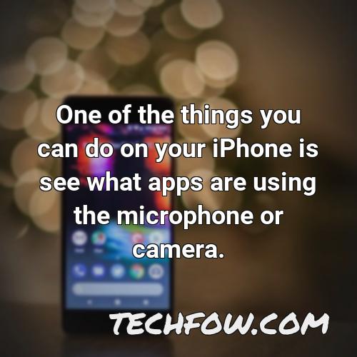 one of the things you can do on your iphone is see what apps are using the microphone or camera