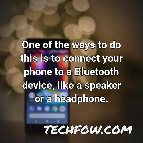 one of the ways to do this is to connect your phone to a bluetooth device like a speaker or a headphone