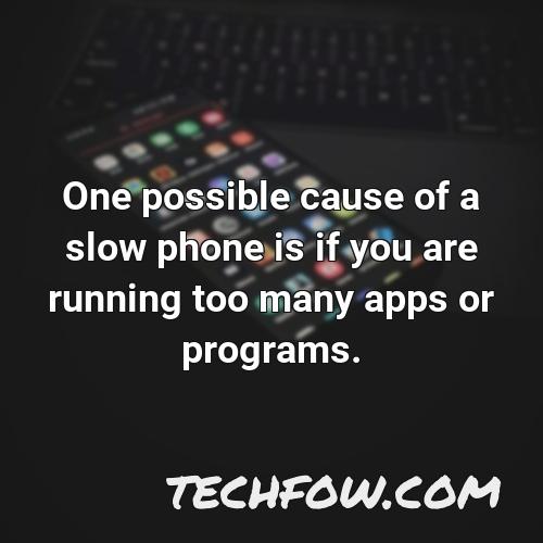 one possible cause of a slow phone is if you are running too many apps or programs 1