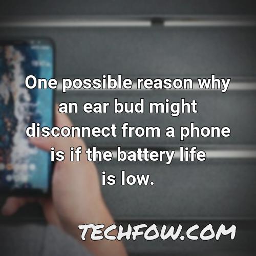 one possible reason why an ear bud might disconnect from a phone is if the battery life is low