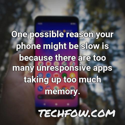 one possible reason your phone might be slow is because there are too many unresponsive apps taking up too much memory