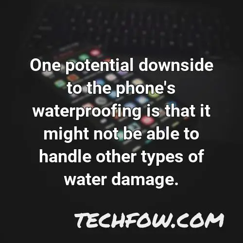 one potential downside to the phone s waterproofing is that it might not be able to handle other types of water damage
