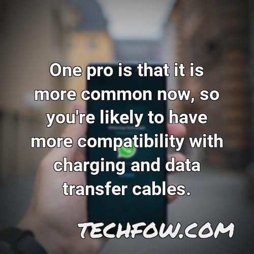 one pro is that it is more common now so you re likely to have more compatibility with charging and data transfer cables